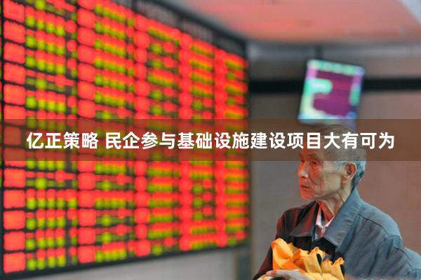 亿正策略 民企参与基础设施建设项目大有可为