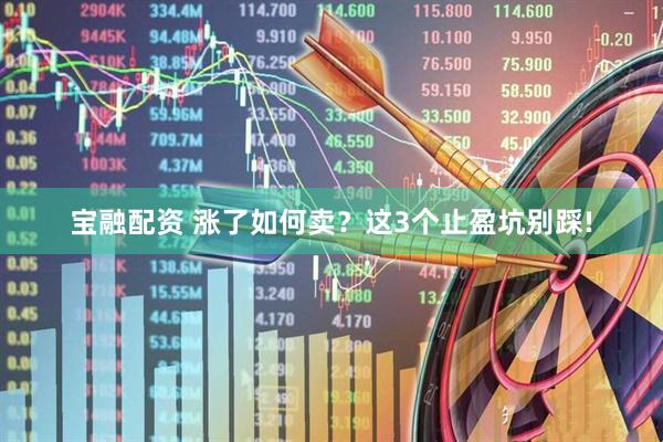 宝融配资 涨了如何卖？这3个止盈坑别踩!
