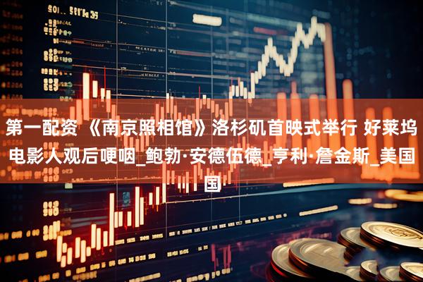 第一配资 《南京照相馆》洛杉矶首映式举行 好莱坞电影人观后哽咽_鲍勃·安德伍德_亨利·詹金斯_美国